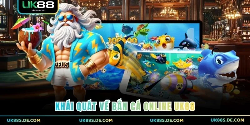 Khái quát về Bắn Cá Online UK88