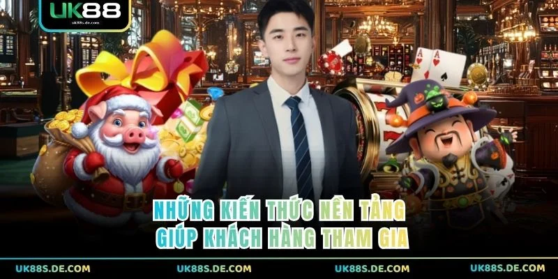 Những kiến thức nền tảng giúp khách hàng tham gia